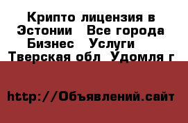 Крипто лицензия в Эстонии - Все города Бизнес » Услуги   . Тверская обл.,Удомля г.